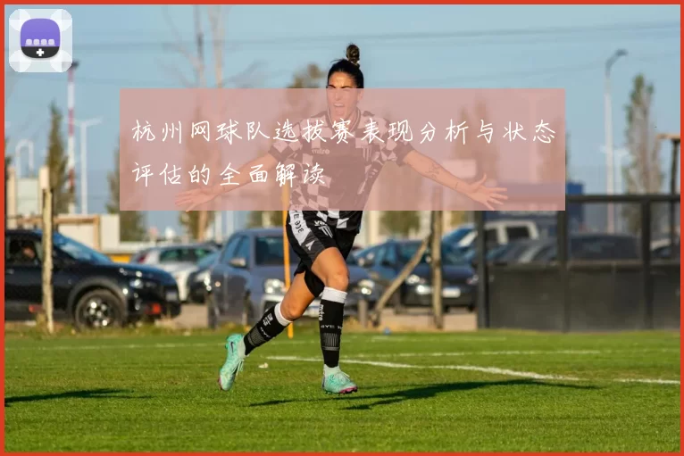 杭州网球队选拔赛表现分析与状态评估的全面解读