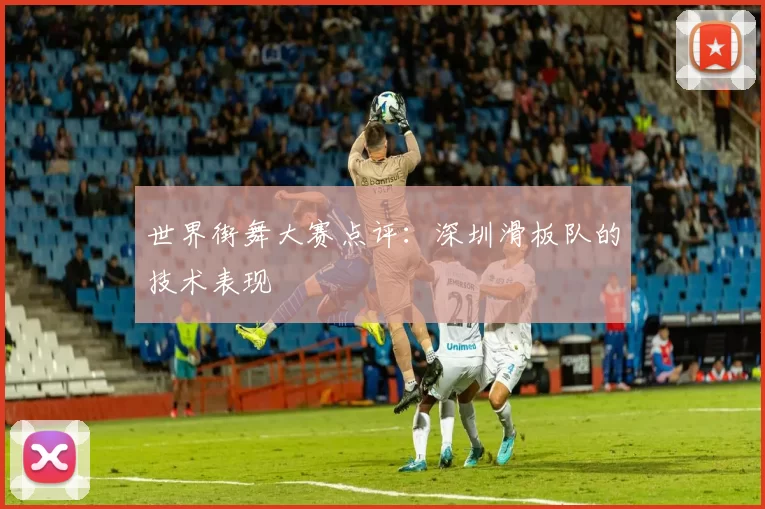 世界街舞大赛点评：深圳滑板队的技术表现