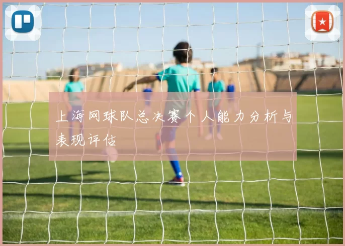 上海网球队总决赛个人能力分析与表现评估