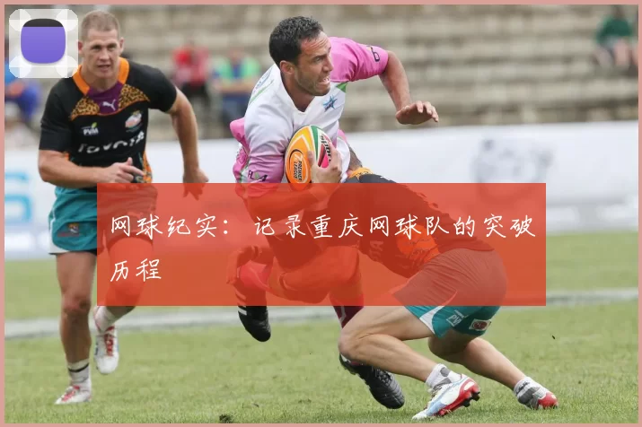 网球纪实：记录重庆网球队的突破历程