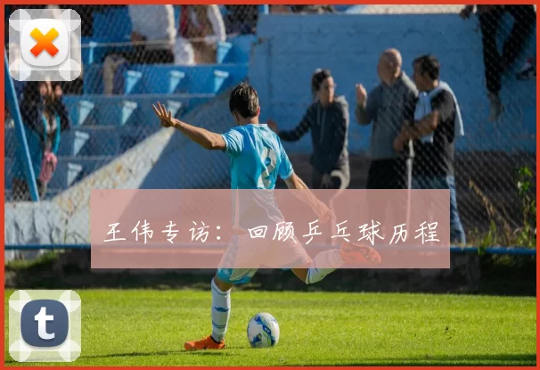 王伟专访：回顾乒乓球历程