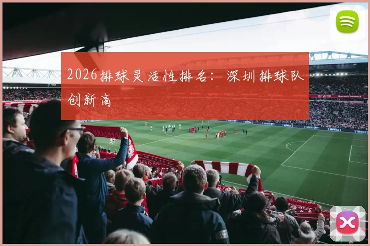 2026排球灵活性排名：深圳排球队创新高