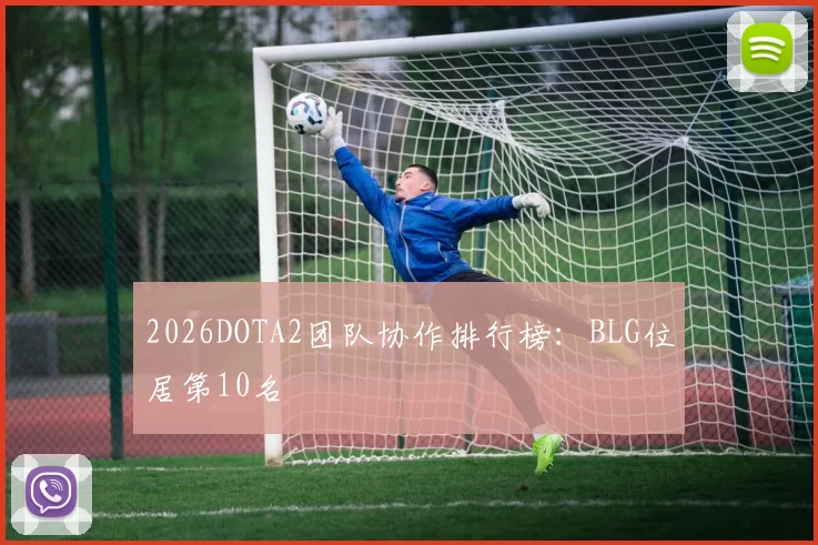 2026DOTA2团队协作排行榜：BLG位居第10名