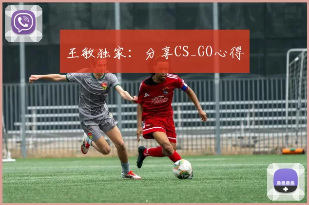 王敏独家：分享CS_GO心得