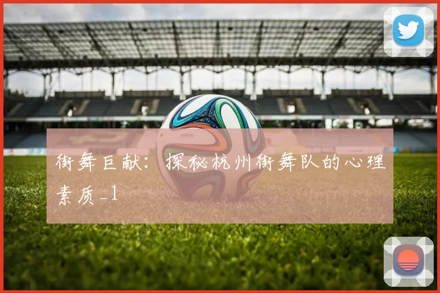 街舞巨献：探秘杭州街舞队的心理素质_1