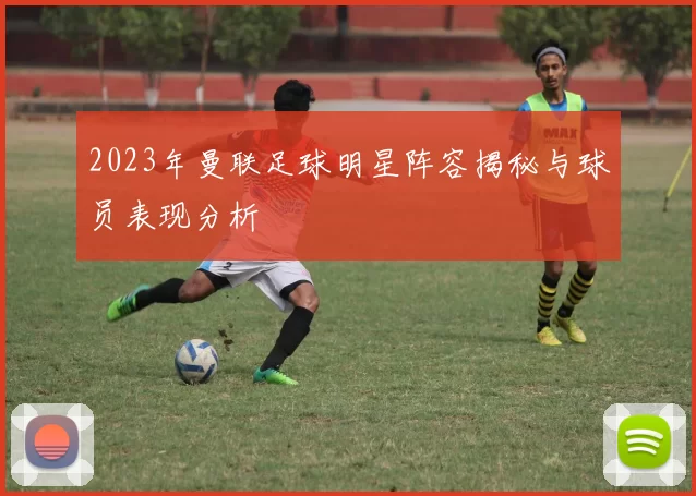 2023年曼联足球明星阵容揭秘与球员表现分析